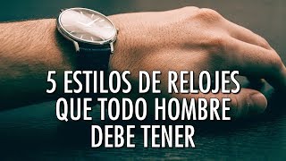 5 Estilos De Relojes Que Todo Hombre Debe Tener  ¿Te Falta Alguno [upl. by Noivart]